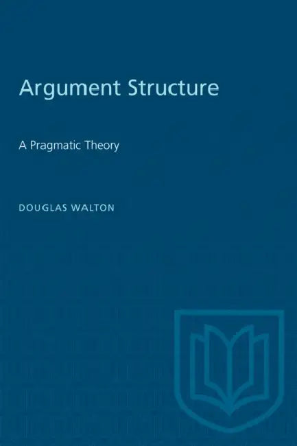 Argument Structure: A Pragmatic Theory by Douglas Walton