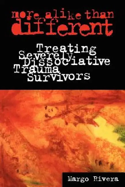 More Alike Than Different: Treating Severely Dissociative Trauma Survivors by Margo Rivera