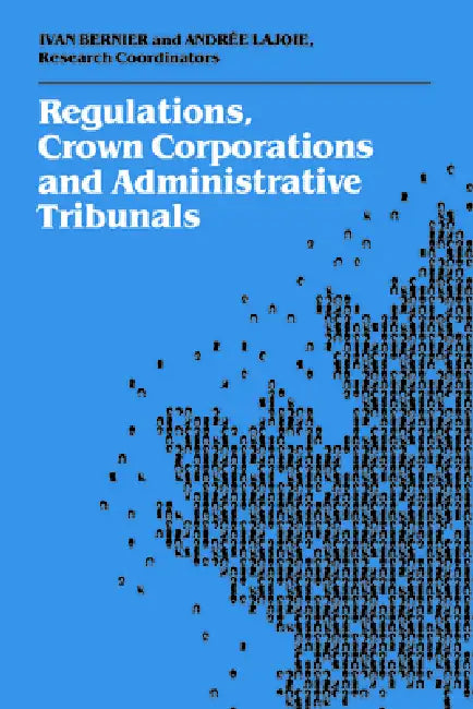 Regulations, Crown Corporations and Administrative Tribunals: Royal Commission by Ivan Bernier, Andrée Lajoie
