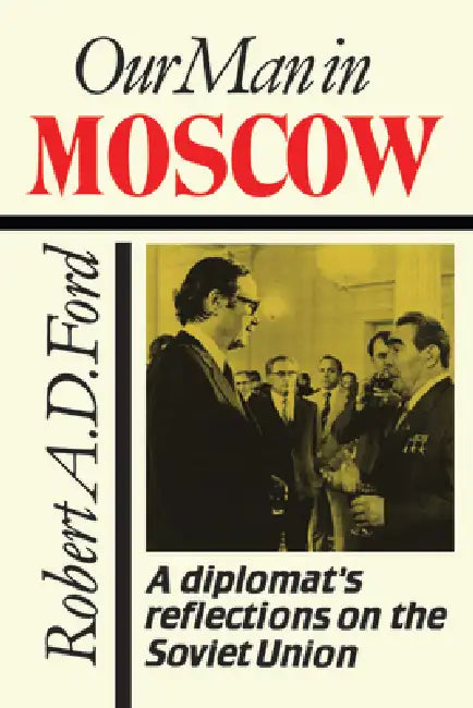 Our Man in Moscow: A Diplomat's Reflections on the Soviet Union by Robert Ford