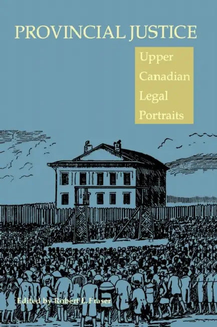 Provincial Justice: Upper Canadian Legal Portraits by Robert Fraser