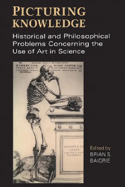 Picturing Knowledge: Historical and Philosophical Problems Concerning the Use of Art in Science by Brian Baigrie