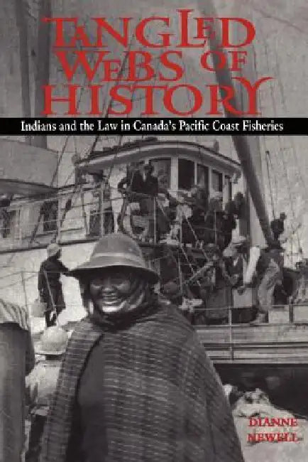 Tangled Webs of History: Indians and the Law in Canada's Pacific Coast Fisheries by Dianne Newell