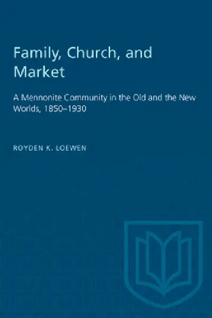 Family, Church, and Market: A Mennonite Community in the Old and the New Worlds, 1850-1930 by Royden Loewen