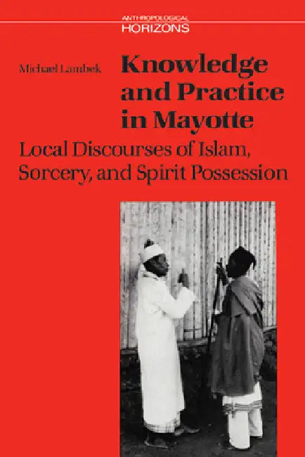 Knowledge and Practice in Mayotte: Local Discourses of Islam, Sorcery and Spirit Possession by Michael Lambek