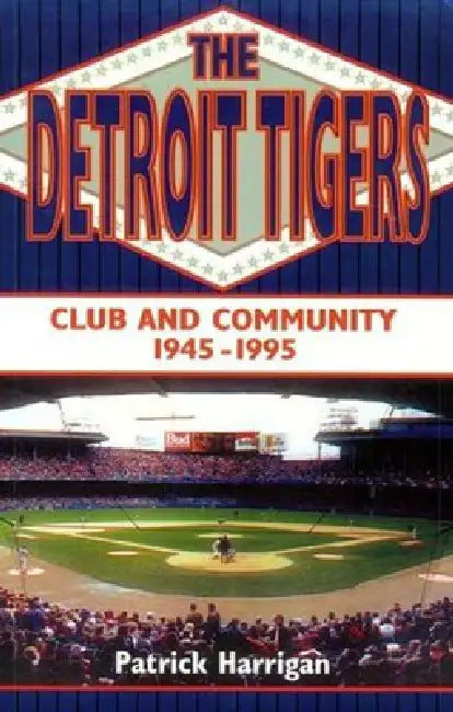 The Detroit Tigers: Club and Community, 1945-1995 by Patrick Harrigan