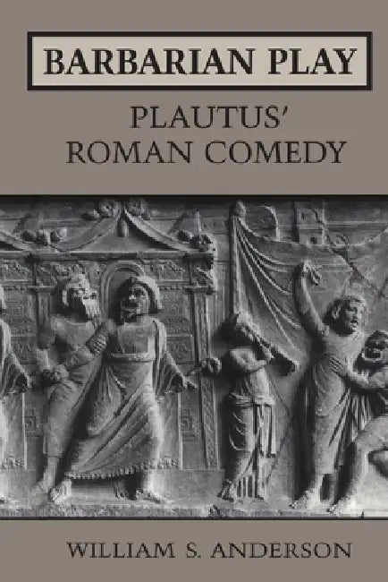 Barbarian Play: Plautus' Roman Comedy by William Anderson