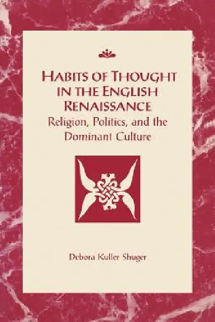 Habits of Thought in the English Renaissance: Religion, Politics and the Dominant Culture by Deborah Kuller Shuger
