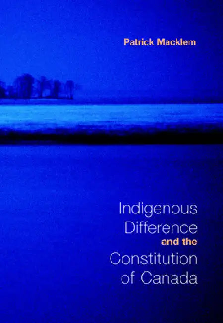 Indigenous Difference and the Constitution of Canada by Patrick Macklem
