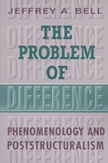 The Problem of Difference: Phenomenology and Poststructuralism by Jeffrey Bell