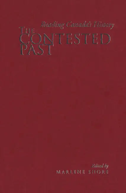The Contested Past: Reading Canada's History - Selections from the Canadian Historical Review by Marlene Shore