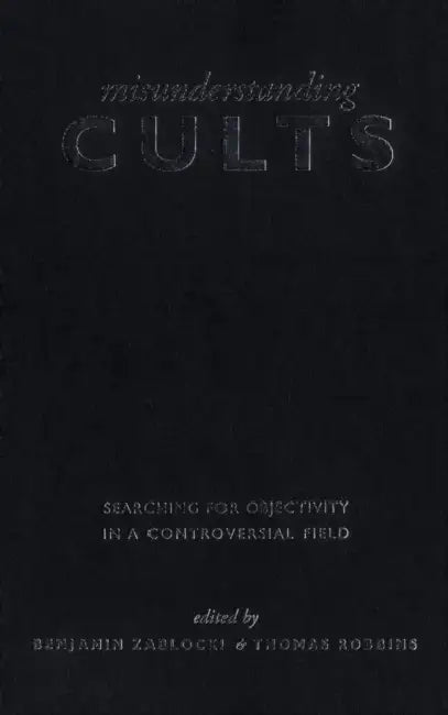 Misunderstanding Cults: Searching for Objectivity in a Controversial Field by Benjamin Zablocki, Thomas Robbins