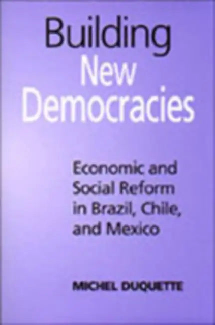 Building New Democracies: Economic and Social Reform in Brazil, Chile, and Mexico by Michel DuQuette