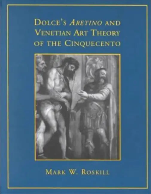Dolce's 'Aretino' and Venetian Art Theory of the Cinquecento by Mark W. Roskill