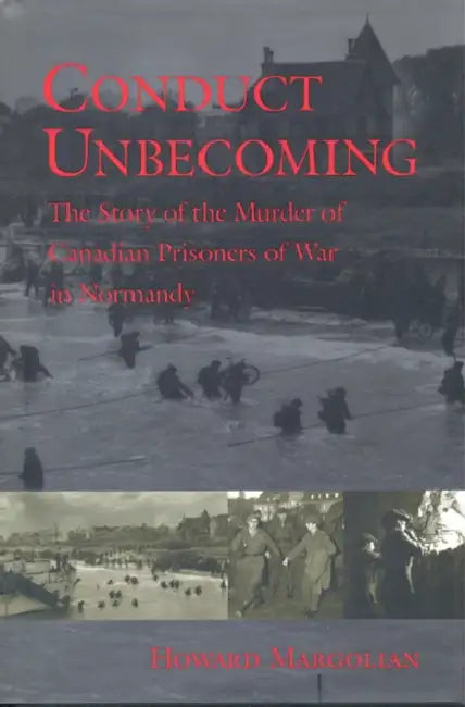Conduct Unbecoming: The Story of the Murder of Canadian Prisoners of War in Normandy by Howard Margolian