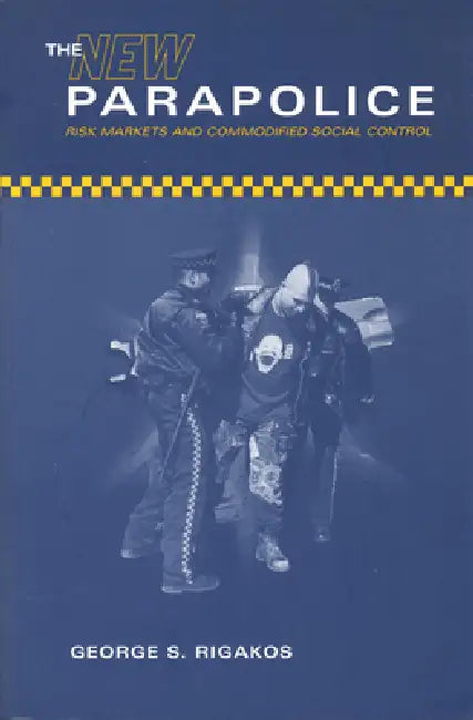 The New Parapolice: Risk Markets and Commodified Social Control by George S. Rigakos