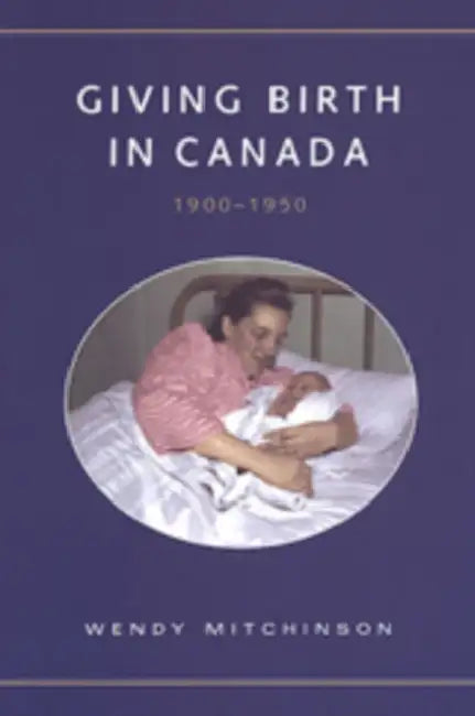 Giving Birth in Canada, 1900-1950 by Wendy Mitchinson