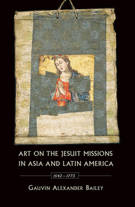 Art on the Jesuit Missions in by Bailey, Gauvin Alexander