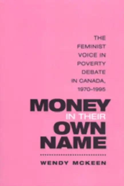 Money in Their Own Name: The Feminist Voice in Poverty Debate in Canada, 1970-1995 by Wendy McKeen
