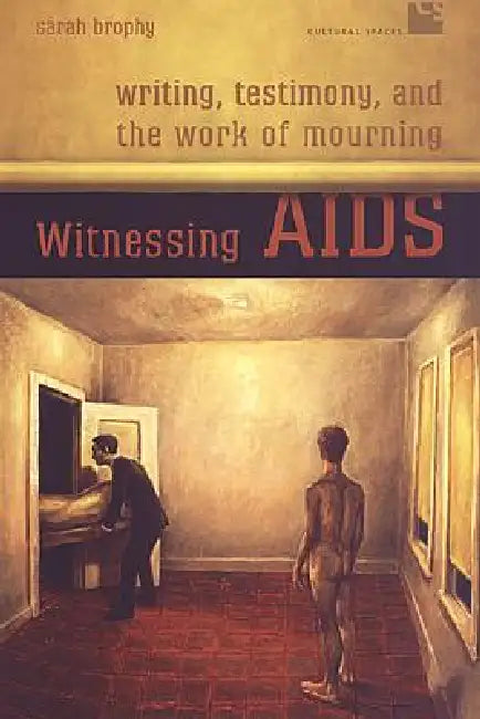 Witnessing AIDS: Writing, Testimony, and the Work of Mourning by Sarah Brophy
