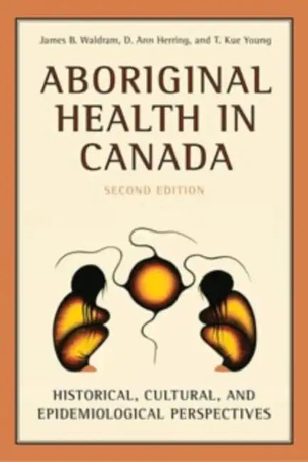 Aboriginal Health in Canada: Historical, Cultural, and Epidemiological Perspectives by James Waldram, D. Ann Herring, T. Kue Young