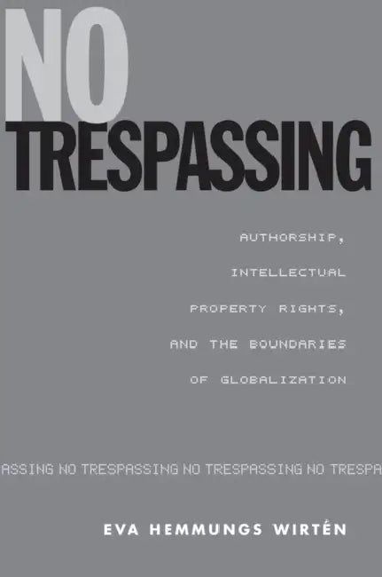 No Trespassing: Authorship, Intellectual Property Rights, and the Boundaries of Globalization by Eva Hemmungs Wirtén