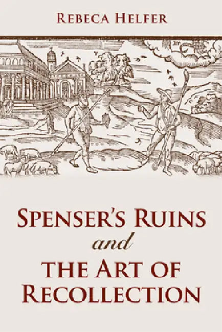 Spenser's Ruins and the Art of Recollection by Rebeca Helfer