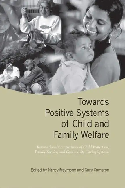 Towards Positive Systems of Child and Family Welfare: International Comparisons of Child Protection, Family Service, and Community Caring Systems by Nancy Freymond, Gary Cameron