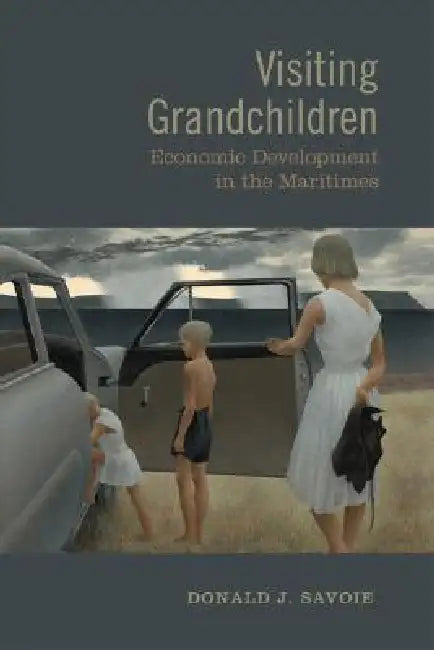 Visiting Grandchildren: Economic Development in the Maritimes by Donald Savoie