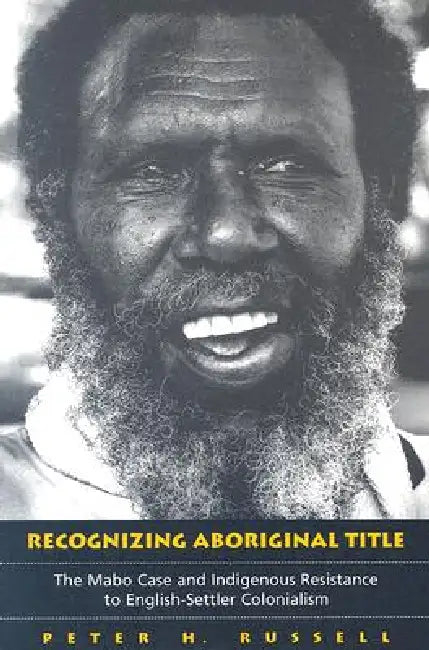 Recognizing Aboriginal Title: The Mabo Case and Indigenous Resistance to English-Settler Colonialism by Peter Russell