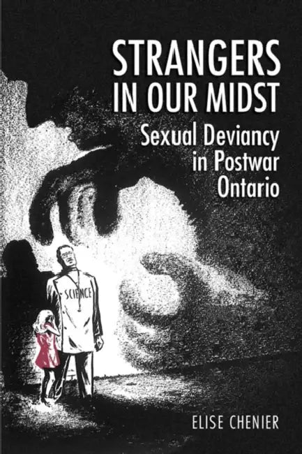 Strangers in Our Midst: Sexual Deviancy in Postwar Ontario by Elise Chenier