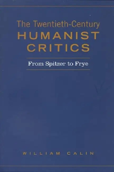 Twentieth-Century Humanist Critics: From Spitzer to Frye by William Calin
