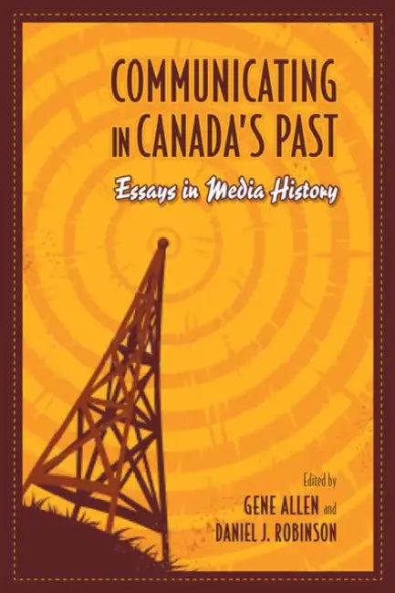 Communicating in Canada's Past: Essays in Media History by Gene Allen, Daniel Robinson