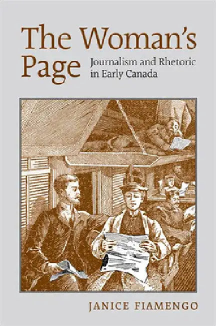 The Woman's Page: Journalism and Rhetoric in Early Canada by Janice Fiamengo