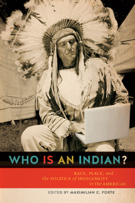Who is an Indian?: Race, Place, and the Politics of Indigeneity in the Americas by Maxmillian C. Forte