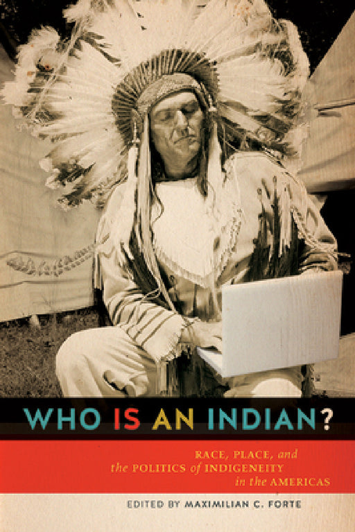 Who is an Indian?: Race, Place, and the Politics of Indigeneity in the Americas by Maxmillian C. Forte