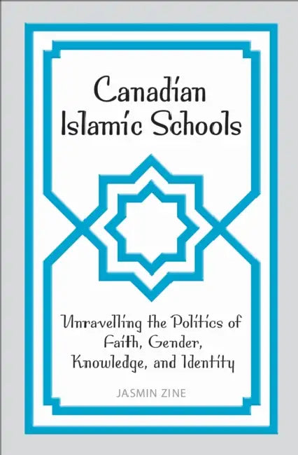 Canadian Islamic Schools: Unravelling the Politics of Faith, Gender, Knowledge, and Identity by Jasmin Zine