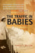 The Traffic in Babies: Cross-Border Adoption and Baby-Selling Between the United States and Canada, 1930-1972 by Karen Balcom