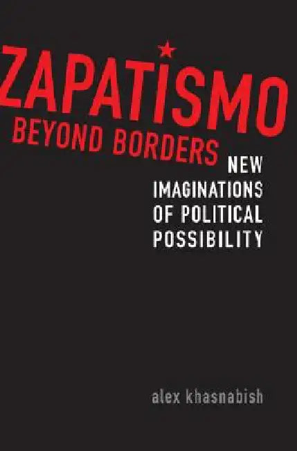 Zapatismo Beyond Borders: New Imaginations of Political Possibility by Alex Khasnabish