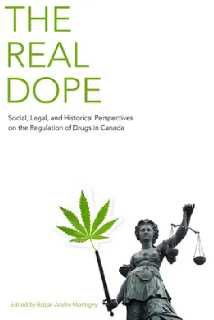 The Real Dope: Social, Legal, and Historical Perspectives on the Regulation of Drugs in Canada by Ed Montigny