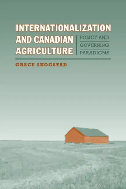 Internationalization and Canadian Agriculture: Policy and Governing Paradigms by Grace Skogstad