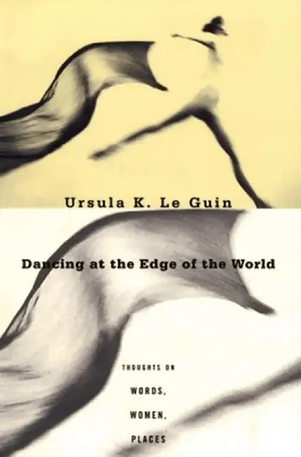 Dancing at the Edge of the World: Thoughts on Words, Women, Places by Ursula K. Le Guin