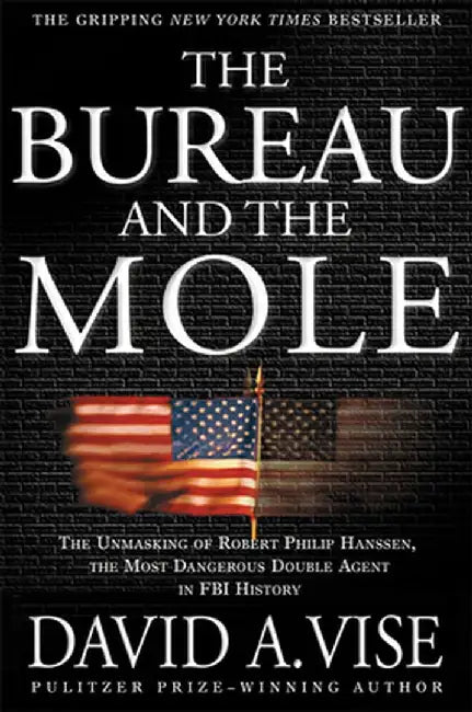 The Bureau and the Mole: The Unmasking of Robert Philip Hanssen, the Most Dangerous Double Agent in FBI History by David A. Vise
