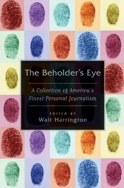 The Beholder's Eye: A Collection of America's Finest Personal Journalism by Walt Harrington