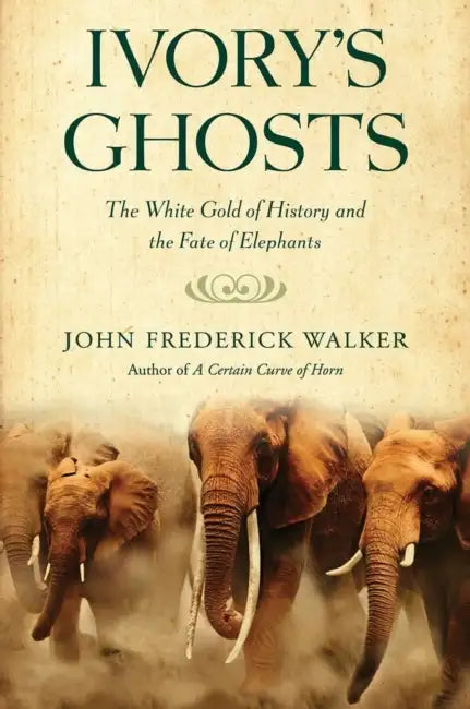 Ivory's Ghosts: The White Gold of History and the Fate of Elephants by John Frederick Walker