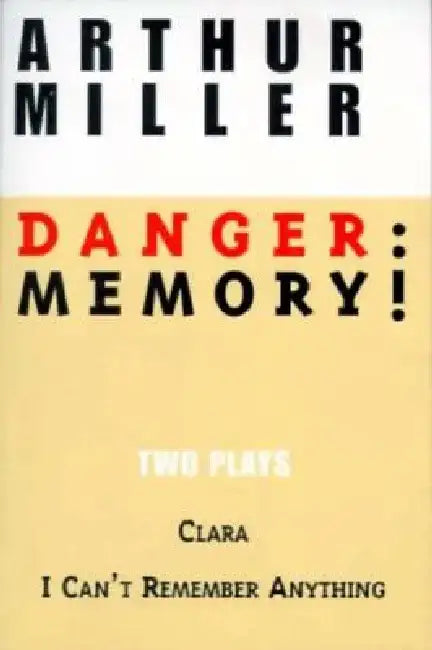 Danger: Memory!: Two Plays: I Can't Remember Anything; Clara by Arthur Miller