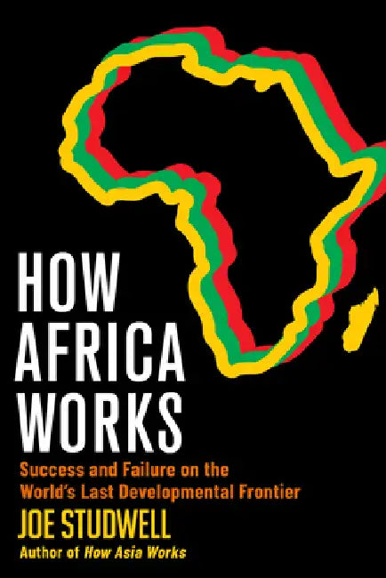 How Africa Works: Success and Failure on the World's Last Developmental Frontier by Joe Studwell