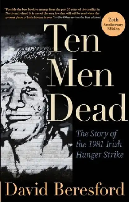 Ten Men Dead: The Story of the 1981 Irish Hunger Strike by David Beresford