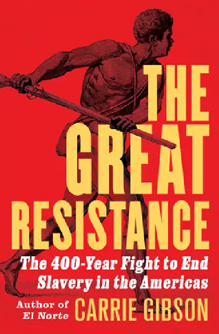 The Great Resistance: The 400-Year Fight to End Slavery in the Americas by Carrie Gibson