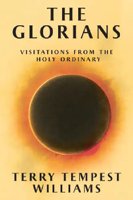 The Glorians: Visitations from the Holy Ordinary by Terry Tempest Williams